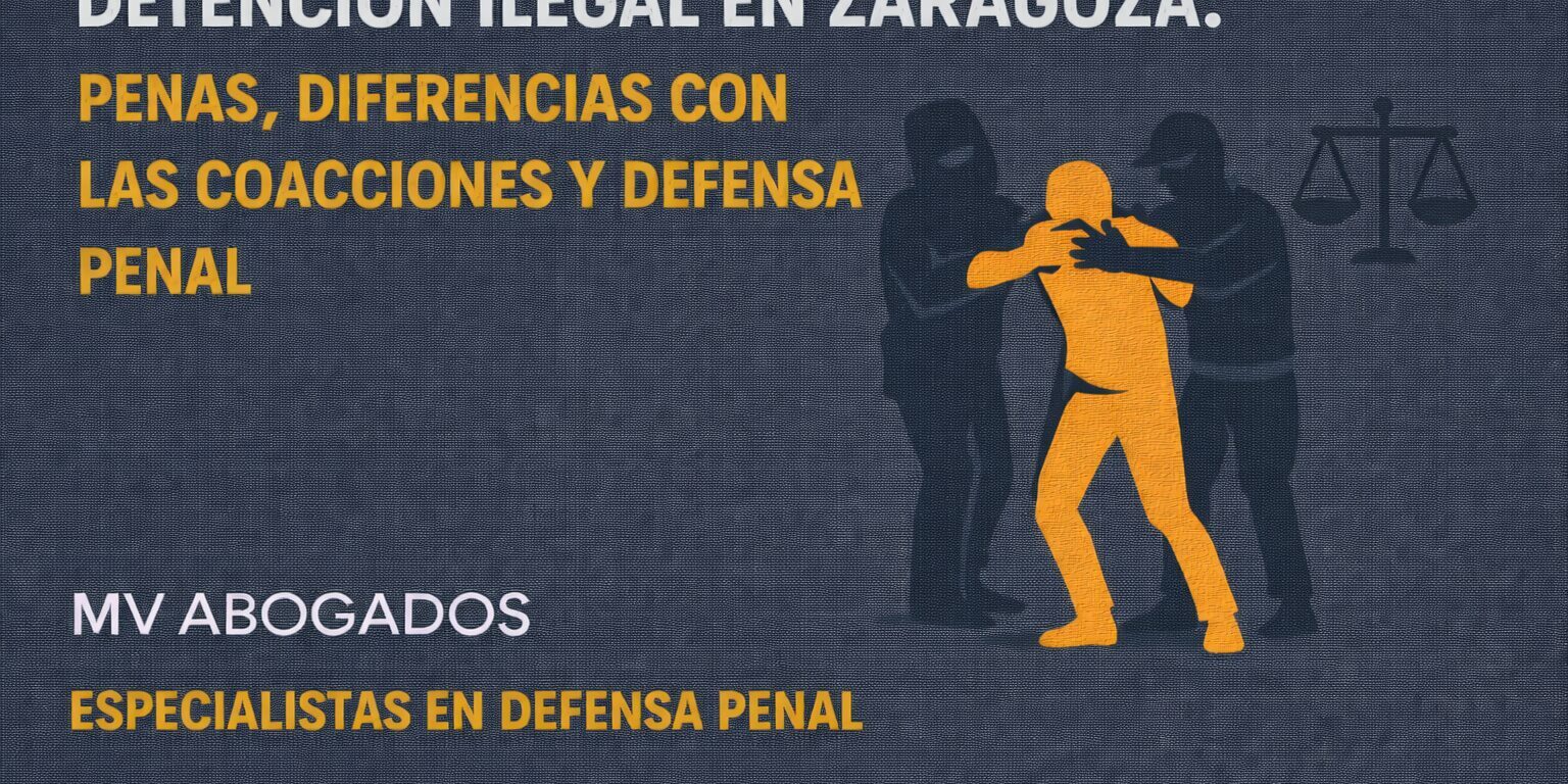 Detención ilegal en Zaragoza – Penas, diferencias con las coacciones y defensa penal – MV Abogados